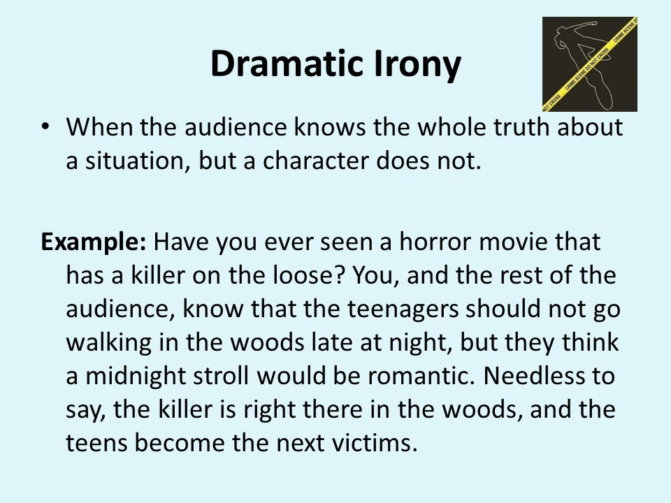 Dramatic Irony When the audience knows the whole truth about a situation, but a character does not.