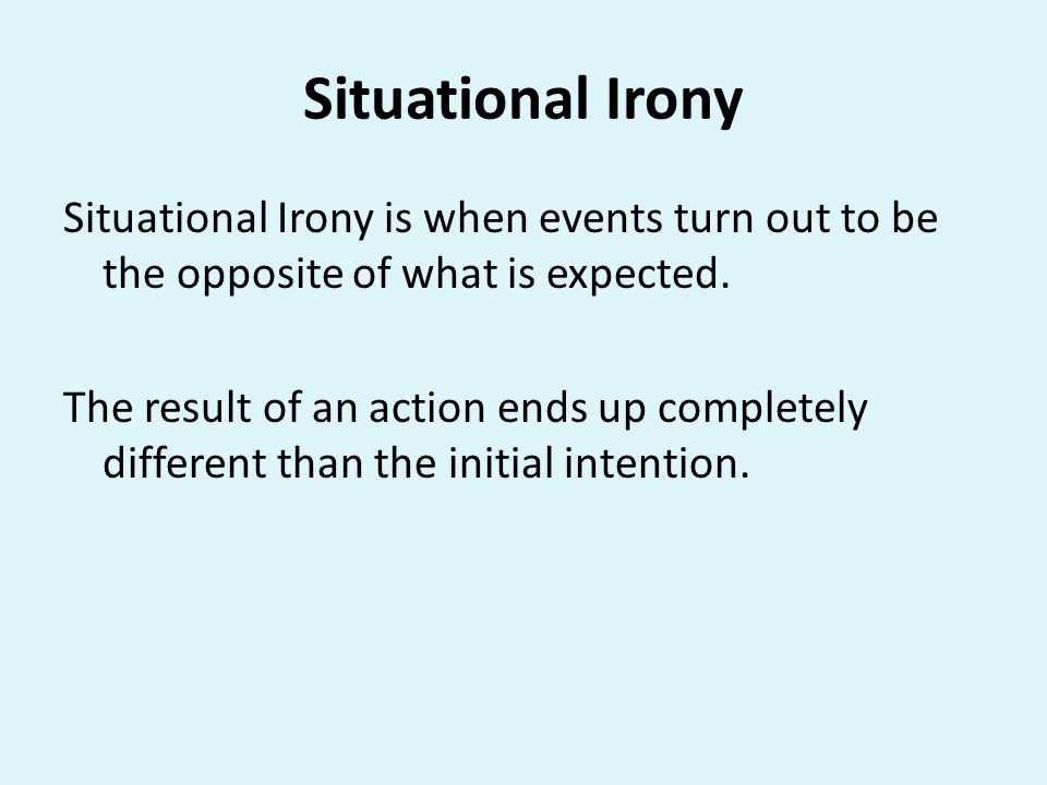 Situational Irony Situational Irony is when events turn out to be the opposite of what is expected.