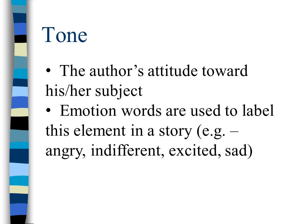 Tone The author’s attitude toward his/her subject Emotion words are used to label this element in a story (e.g.