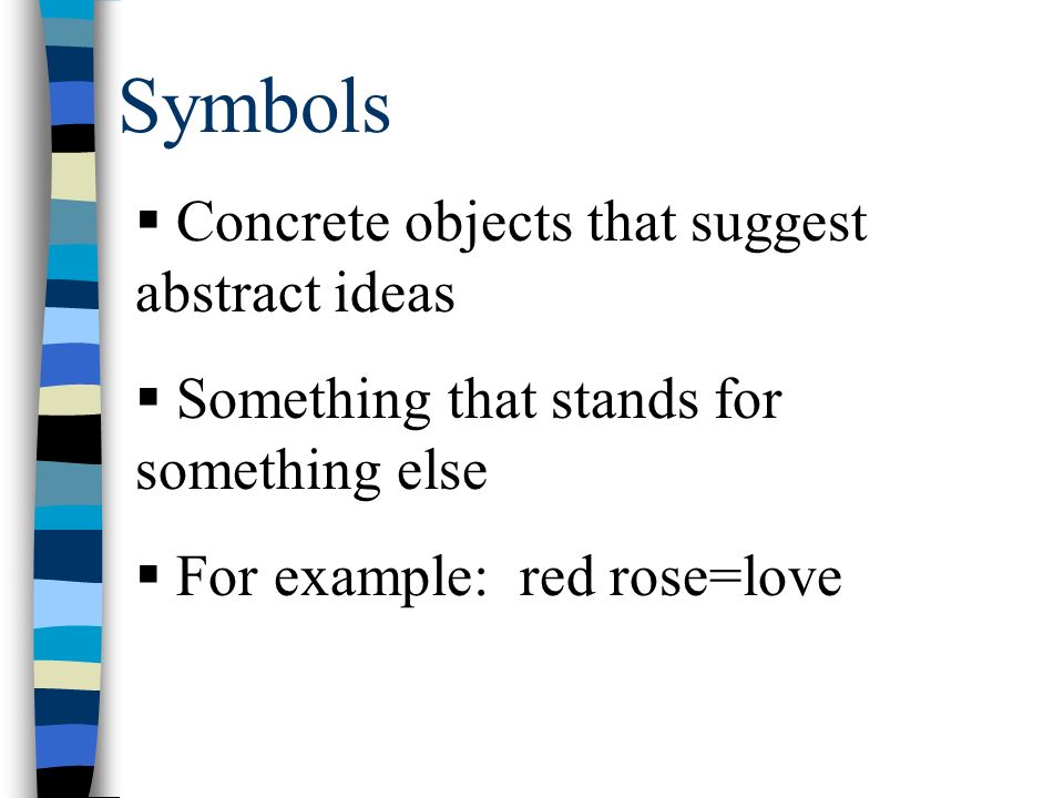 Symbols  Concrete objects that suggest abstract ideas  Something that stands for something else  For example: red rose=love