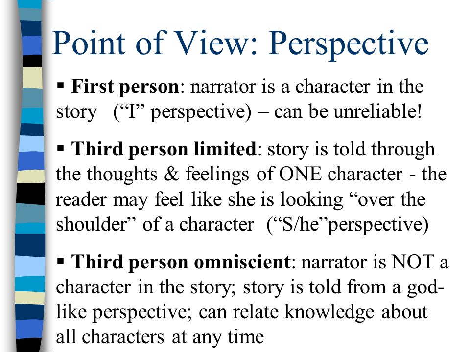 Point of View: Perspective  First person: narrator is a character in the story ( I perspective) – can be unreliable.