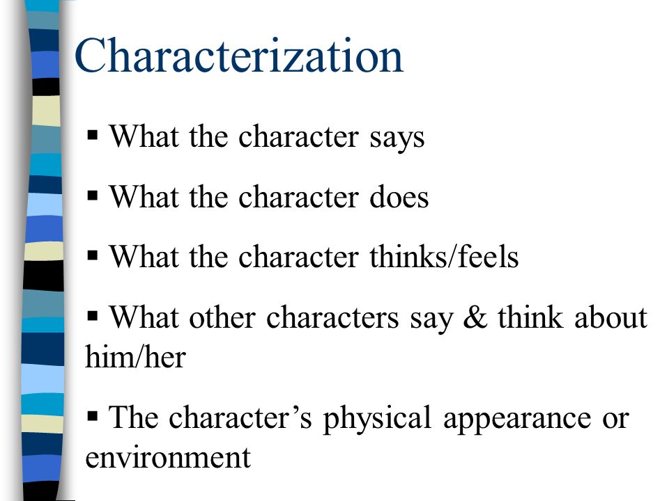 Characterization  What the character says  What the character does  What the character thinks/feels  What other characters say & think about him/her  The character’s physical appearance or environment