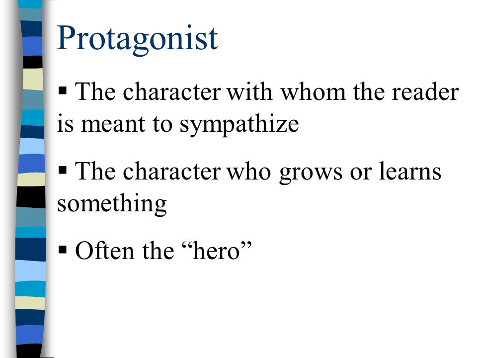 Protagonist  The character with whom the reader is meant to sympathize  The character who grows or learns something  Often the hero