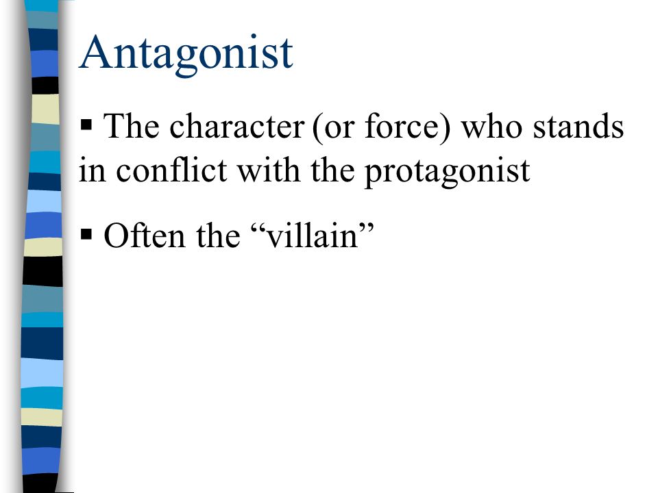Antagonist  The character (or force) who stands in conflict with the protagonist  Often the villain