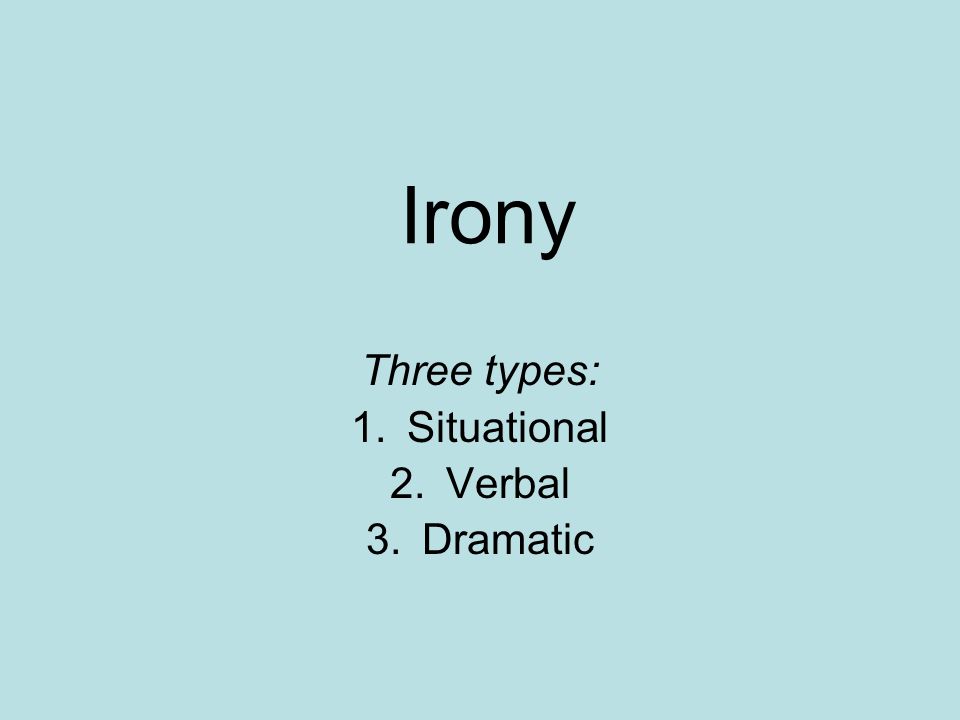 Irony Three types: 1.Situational 2.Verbal 3.Dramatic
