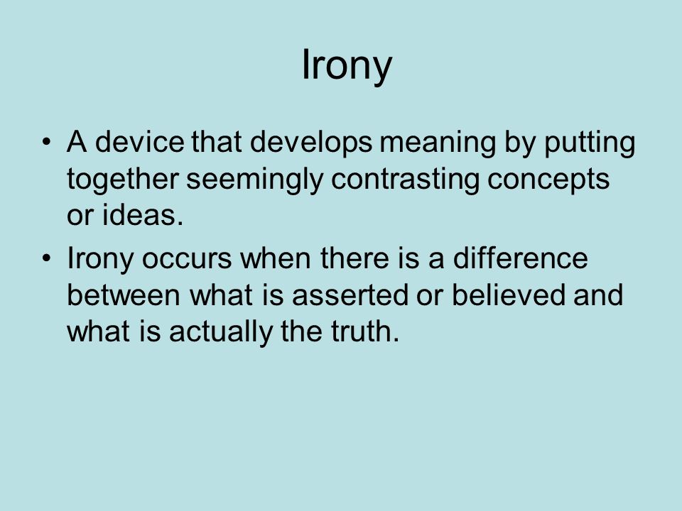 Irony A device that develops meaning by putting together seemingly contrasting concepts or ideas.