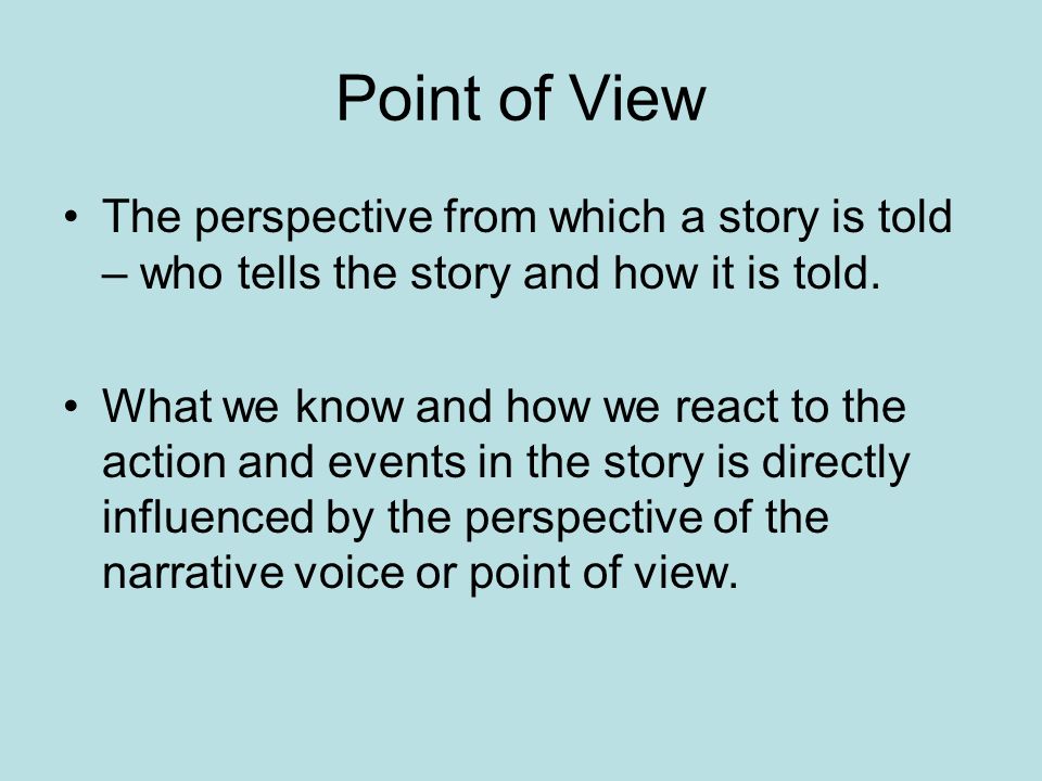 Point of View The perspective from which a story is told – who tells the story and how it is told.