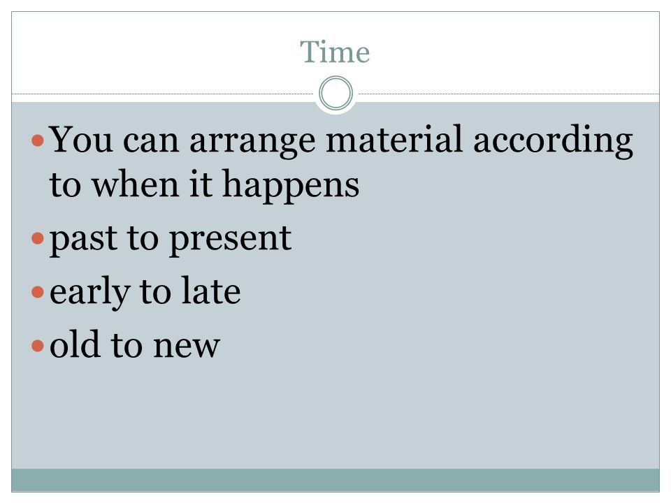 Time You can arrange material according to when it happens past to present early to late old to new