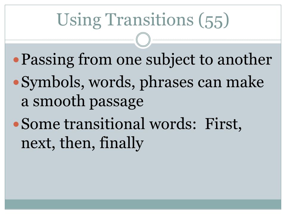 Using Transitions (55) Passing from one subject to another Symbols, words, phrases can make a smooth passage Some transitional words: First, next, then, finally