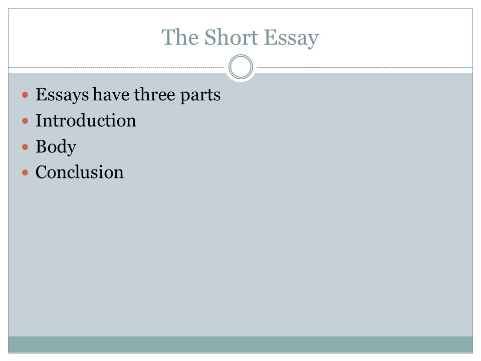 The Short Essay Essays have three parts Introduction Body Conclusion