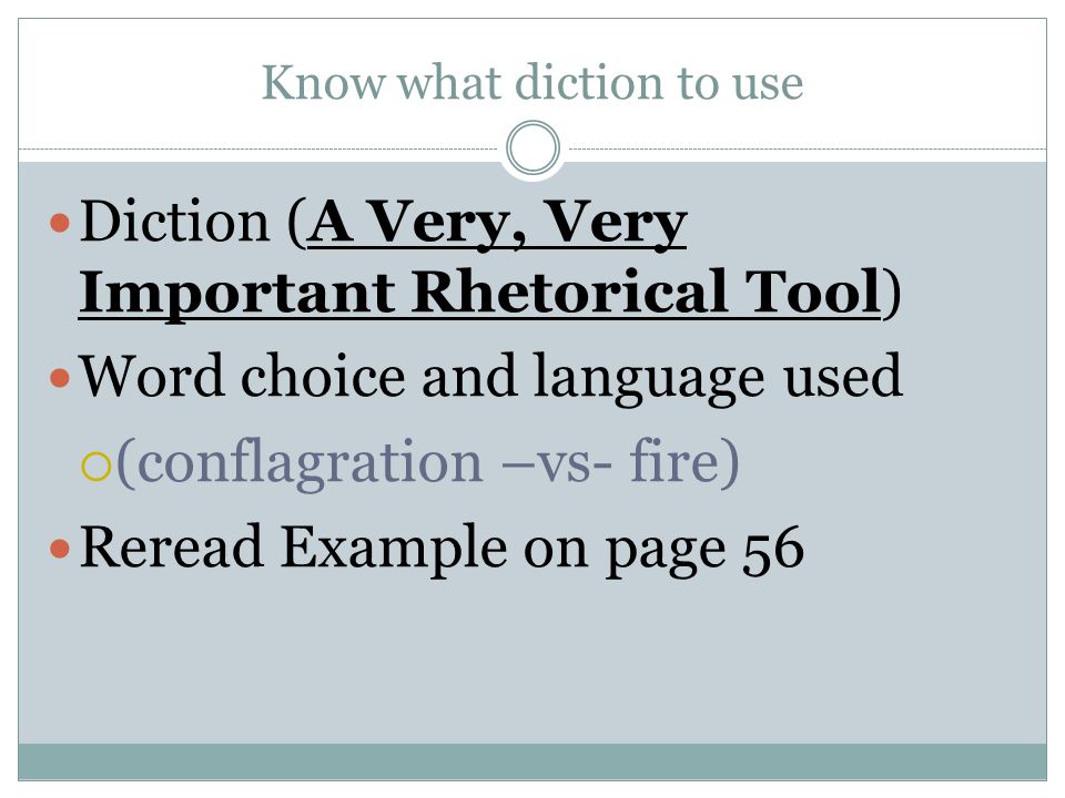 Know what diction to use Diction (A Very, Very Important Rhetorical Tool) Word choice and language used  (conflagration –vs- fire) Reread Example on page 56