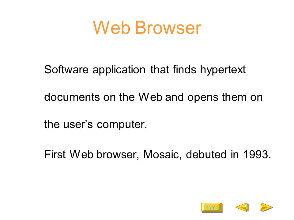 home Web Browser Software application that finds hypertext documents on the Web and opens them on the user’s computer.