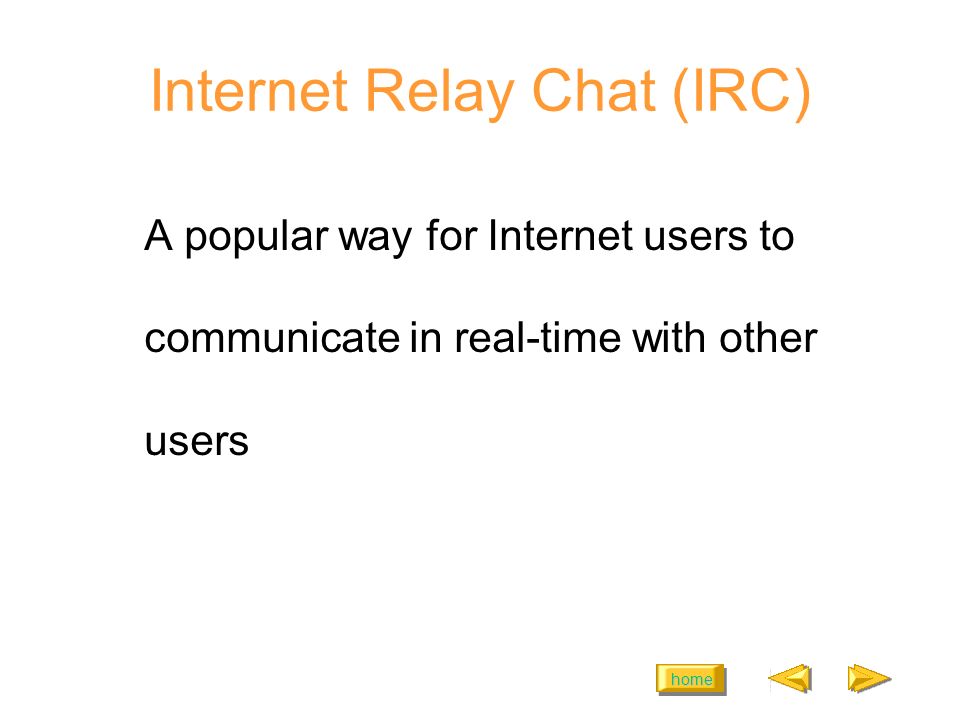 home Internet Relay Chat (IRC) A popular way for Internet users to communicate in real-time with other users