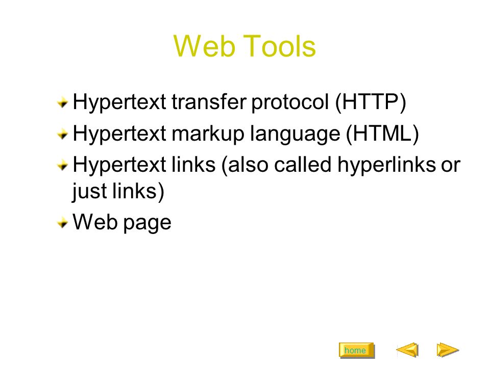 home Web Tools Hypertext transfer protocol (HTTP) Hypertext markup language (HTML) Hypertext links (also called hyperlinks or just links) Web page