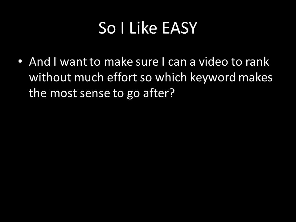 So I Like EASY And I want to make sure I can a video to rank without much effort so which keyword makes the most sense to go after