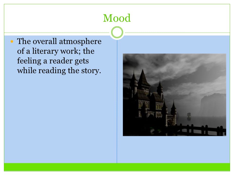 Mood The overall atmosphere of a literary work; the feeling a reader gets while reading the story.