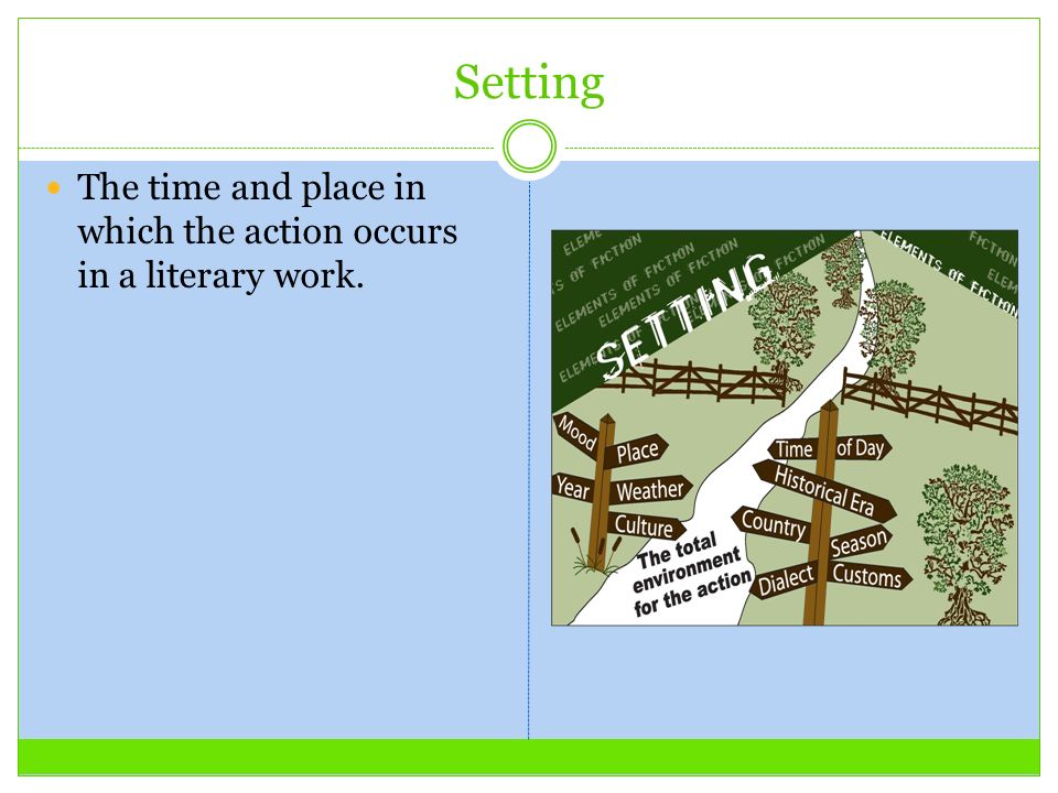 Setting The time and place in which the action occurs in a literary work.