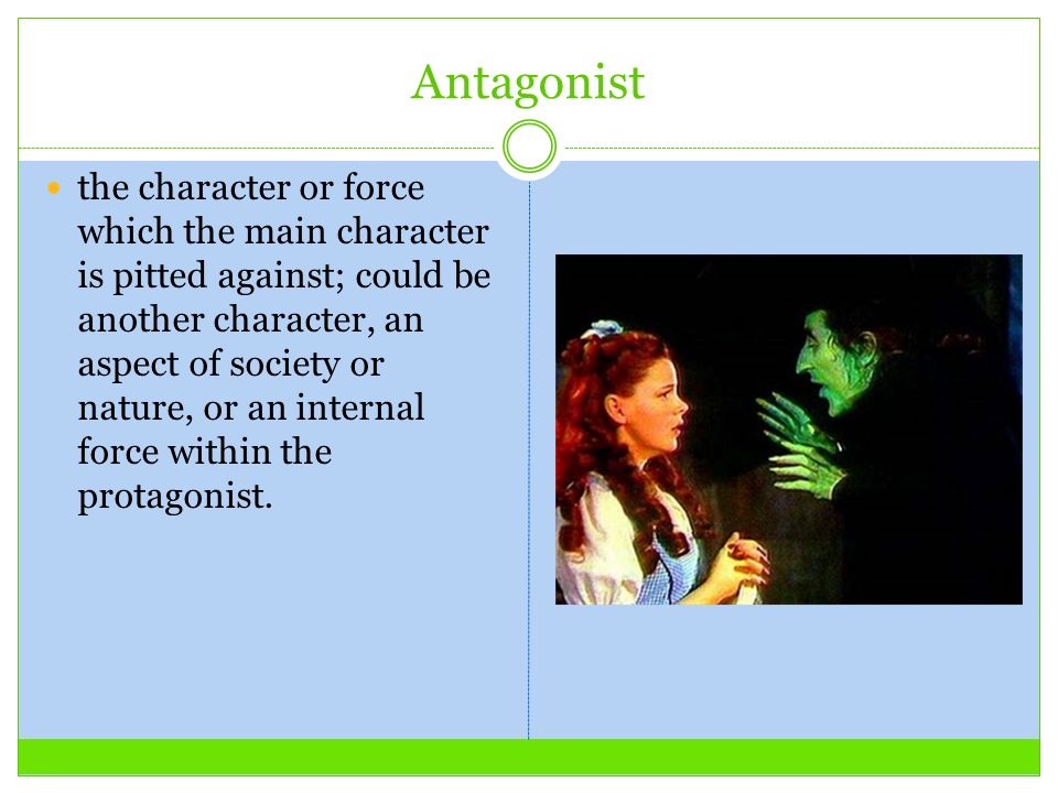 Antagonist the character or force which the main character is pitted against; could be another character, an aspect of society or nature, or an internal force within the protagonist.