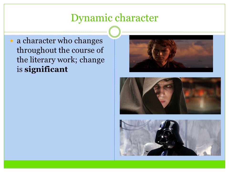 Dynamic character a character who changes throughout the course of the literary work; change is significant