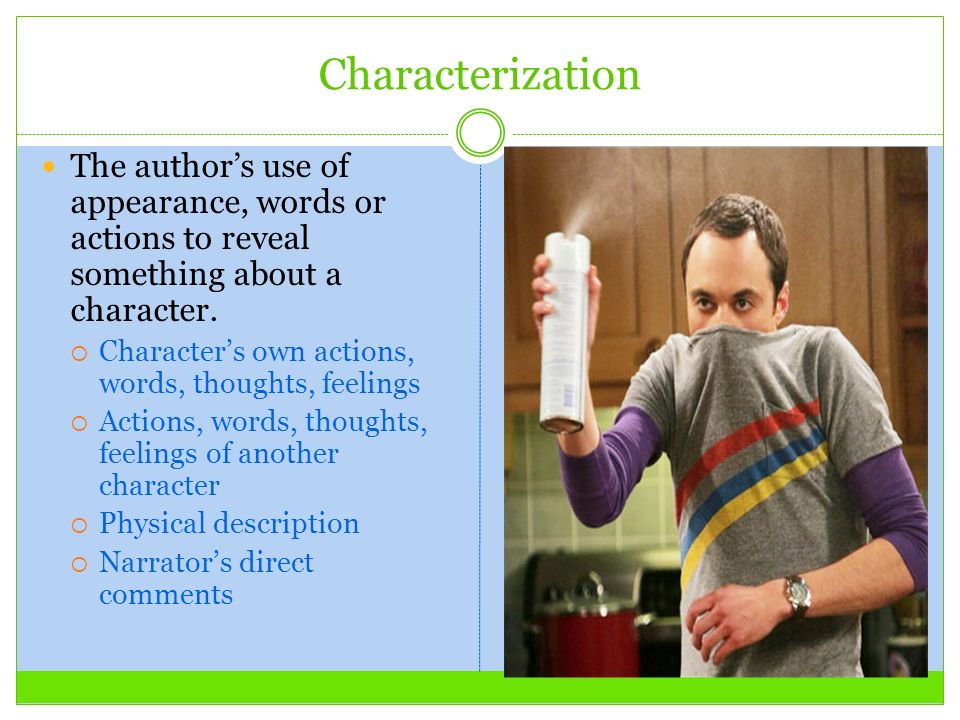 Characterization The author’s use of appearance, words or actions to reveal something about a character.