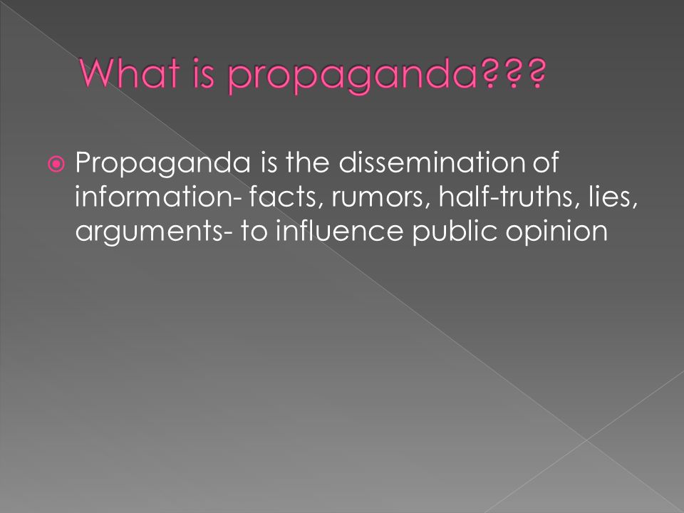 Propaganda is the dissemination of information- facts, rumors, half-truths, lies, arguments- to influence public opinion