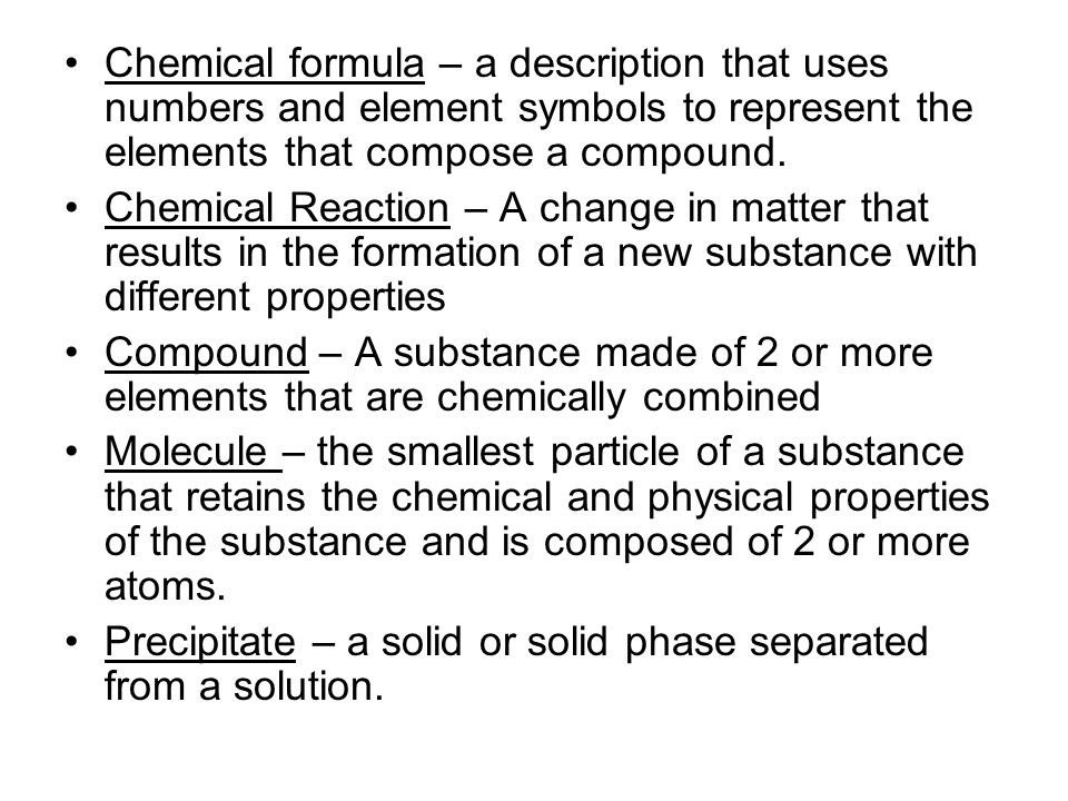 Chemical formula – a description that uses numbers and element symbols to represent the elements that compose a compound.
