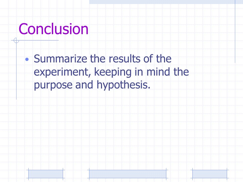 Conclusion Summarize the results of the experiment, keeping in mind the purpose and hypothesis.
