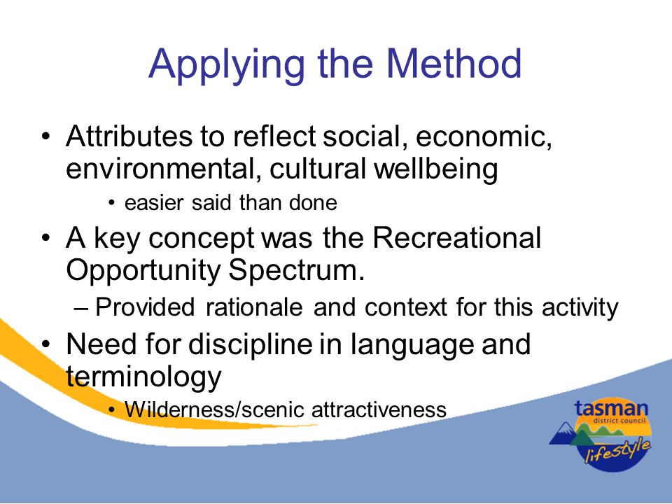 Applying the Method Attributes to reflect social, economic, environmental, cultural wellbeing easier said than done A key concept was the Recreational Opportunity Spectrum.