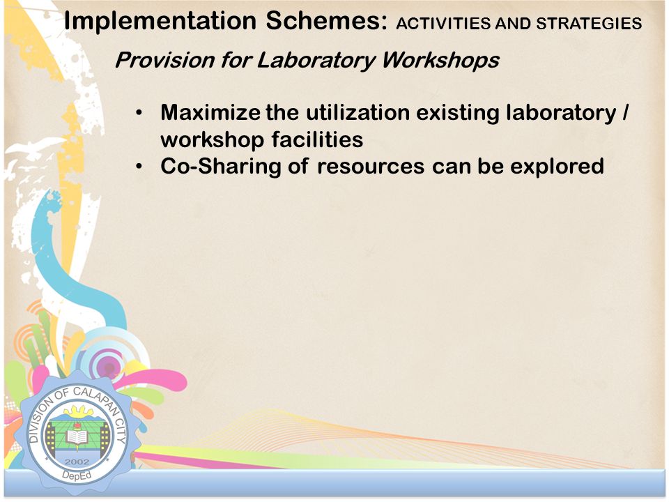 Implementation Schemes: ACTIVITIES AND STRATEGIES Provision for Laboratory Workshops Maximize the utilization existing laboratory / workshop facilities Co-Sharing of resources can be explored