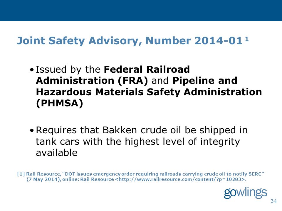 Joint Safety Advisory, Number Issued by the Federal Railroad Administration (FRA) and Pipeline and Hazardous Materials Safety Administration (PHMSA) Requires that Bakken crude oil be shipped in tank cars with the highest level of integrity available [1] Rail Resource, DOT issues emergency order requiring railroads carrying crude oil to notify SERC (7 May 2014), online: Rail Resource.