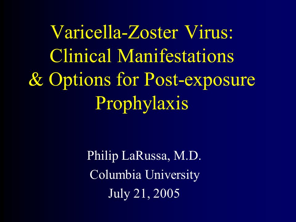 Varicella-Zoster Virus: Clinical Manifestations & Options for Post-exposure Prophylaxis Philip LaRussa, M.D.