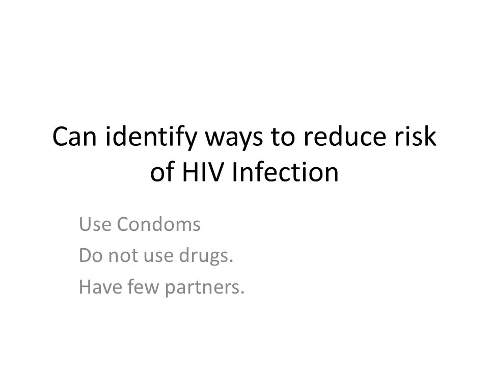 Can identify ways to reduce risk of HIV Infection Use Condoms Do not use drugs. Have few partners.