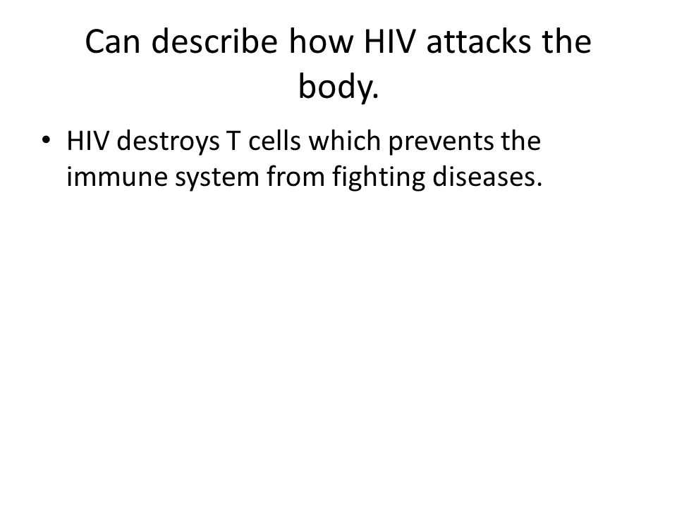 Can describe how HIV attacks the body.