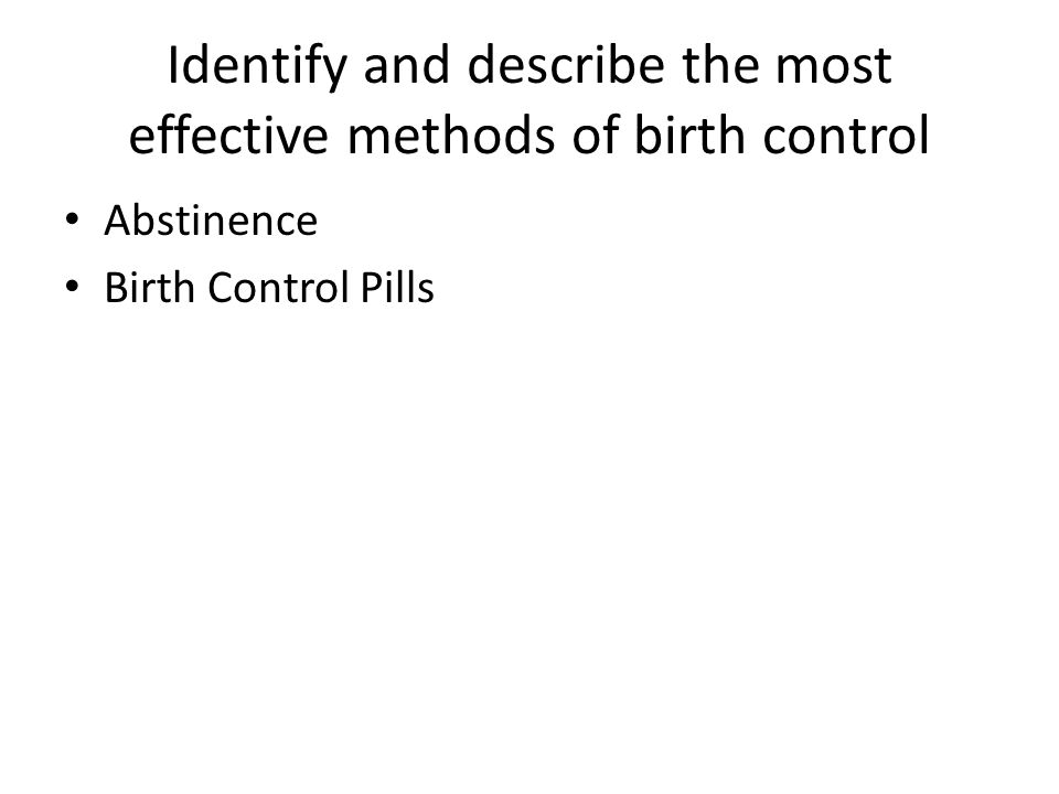 Identify and describe the most effective methods of birth control Abstinence Birth Control Pills