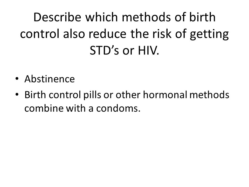 Describe which methods of birth control also reduce the risk of getting STD’s or HIV.