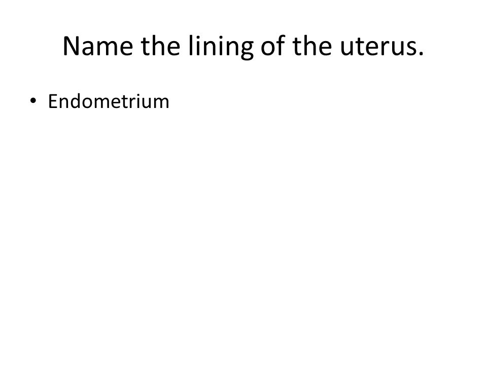 Name the lining of the uterus. Endometrium