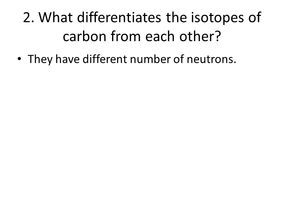 2. What differentiates the isotopes of carbon from each other.