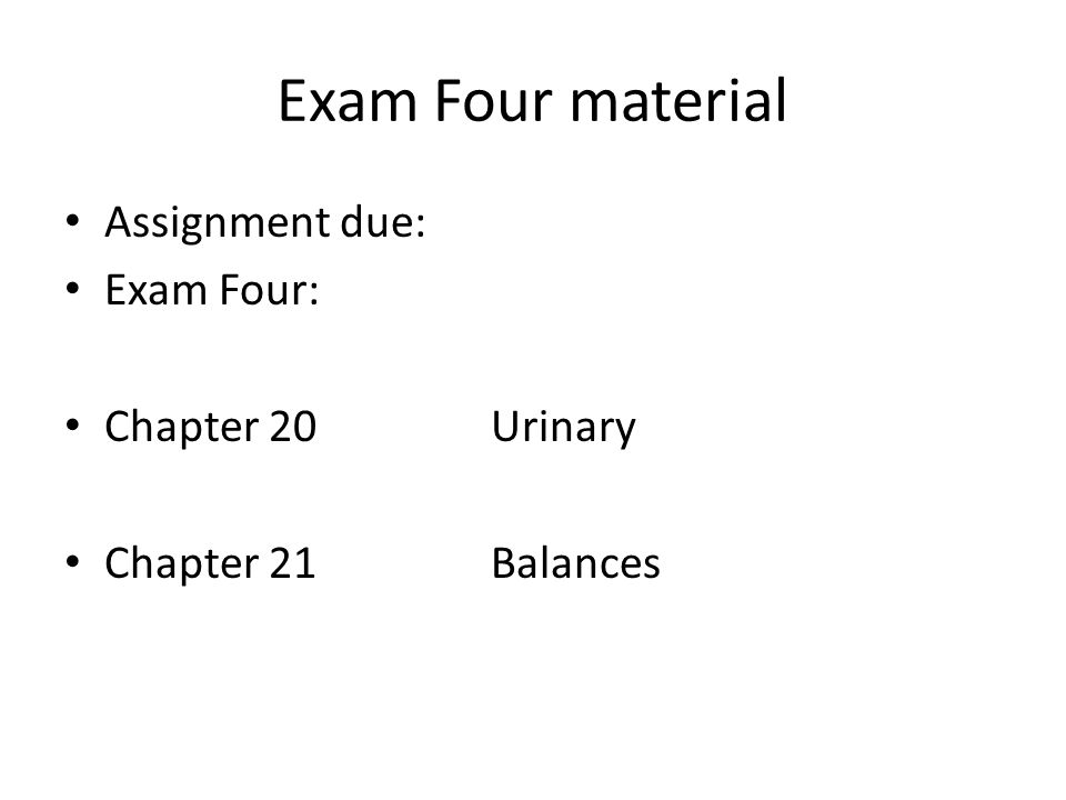 Exam Four material Assignment due: Exam Four: Chapter 20 Urinary Chapter 21Balances