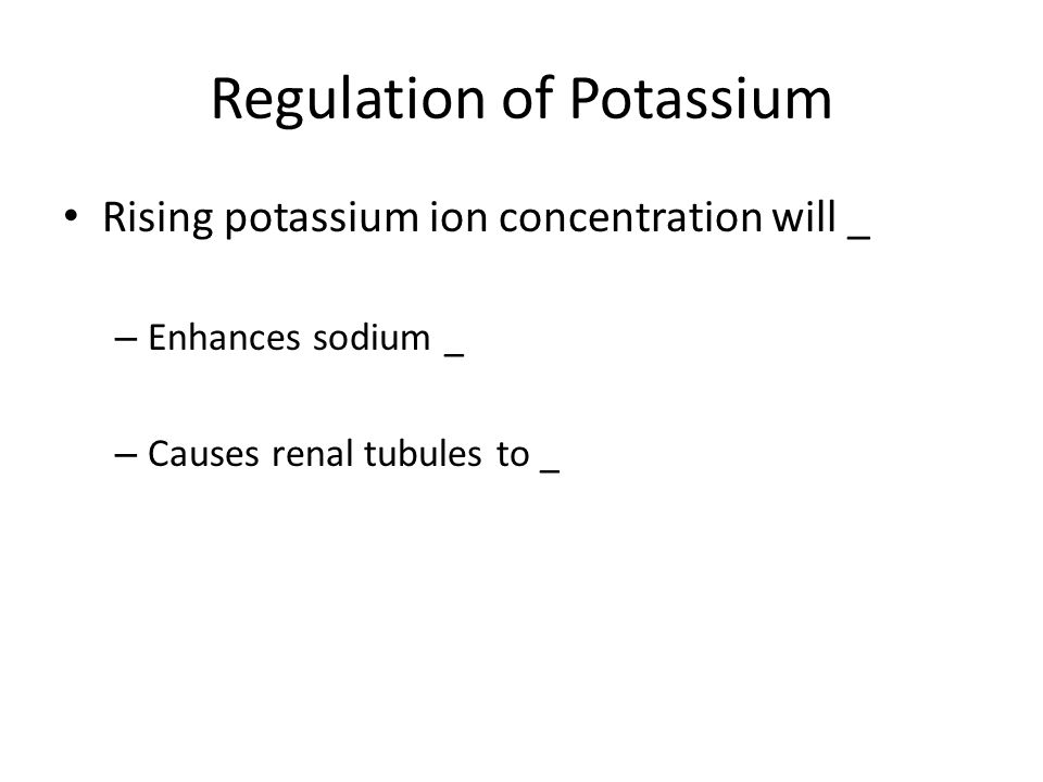 Regulation of Potassium Rising potassium ion concentration will _ – Enhances sodium _ – Causes renal tubules to _