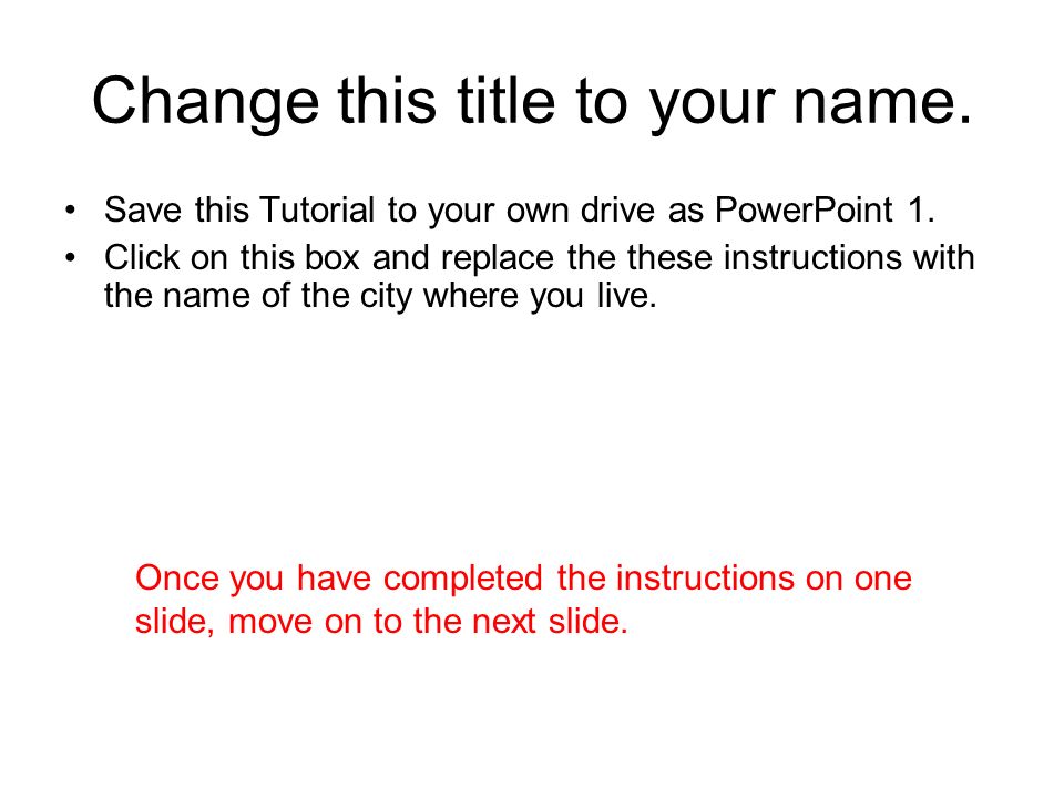 Change this title to your name. Save this Tutorial to your own drive as PowerPoint 1.