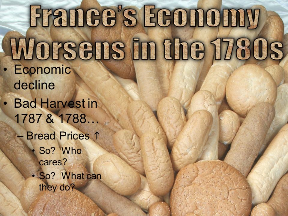 Economic decline Bad Harvest in 1787 & 1788… –Bread Prices  So Who cares So What can they do