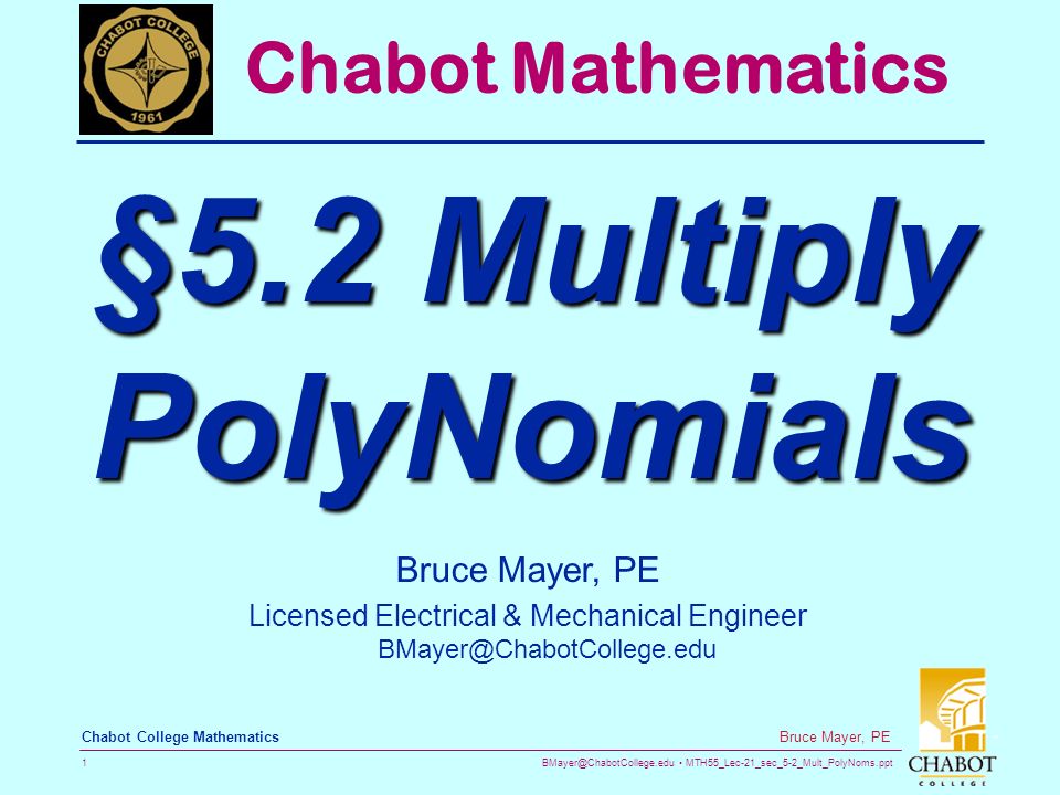 MTH55_Lec-21_sec_5-2_Mult_PolyNoms.ppt 1 Bruce Mayer, PE Chabot College Mathematics Bruce Mayer, PE Licensed Electrical & Mechanical Engineer Chabot Mathematics §5.2 Multiply PolyNomials