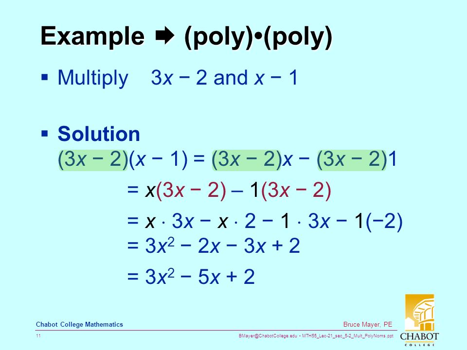 MTH55_Lec-21_sec_5-2_Mult_PolyNoms.ppt 11 Bruce Mayer, PE Chabot College Mathematics Example  (poly)(poly)  Multiply 3x − 2 and x − 1  Solution (3x − 2)(x − 1) = (3x − 2)x − (3x − 2)1 = x(3x − 2) – 1(3x − 2) = x  3x − x  2 − 1  3x − 1(−2) = 3x 2 − 2x − 3x + 2 = 3x 2 − 5x + 2