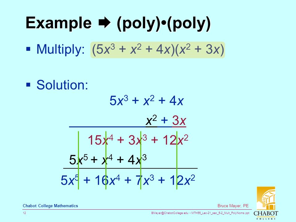 MTH55_Lec-21_sec_5-2_Mult_PolyNoms.ppt 12 Bruce Mayer, PE Chabot College Mathematics Example  (poly)(poly)  Multiply: (5x 3 + x 2 + 4x)(x 2 + 3x)  Solution: 5x 3 + x 2 + 4x x 2 + 3x 15x 4 + 3x x 2 5x 5 + x 4 + 4x 3 5x x 4 + 7x x 2