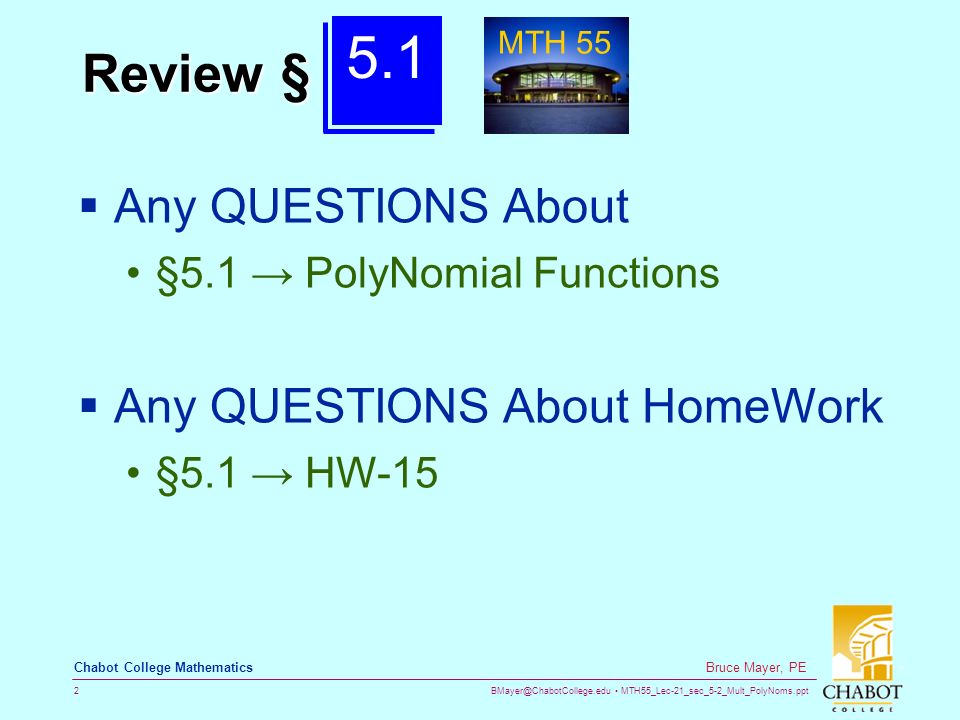 MTH55_Lec-21_sec_5-2_Mult_PolyNoms.ppt 2 Bruce Mayer, PE Chabot College Mathematics Review §  Any QUESTIONS About §5.1 → PolyNomial Functions  Any QUESTIONS About HomeWork §5.1 → HW MTH 55