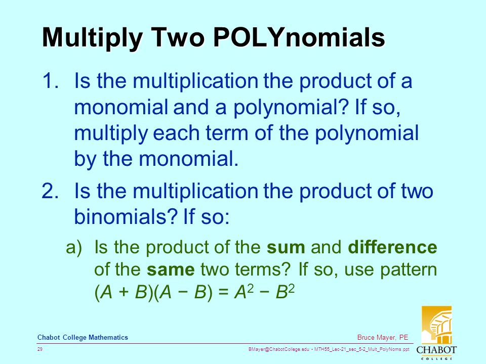 MTH55_Lec-21_sec_5-2_Mult_PolyNoms.ppt 29 Bruce Mayer, PE Chabot College Mathematics Multiply Two POLYnomials 1.Is the multiplication the product of a monomial and a polynomial.