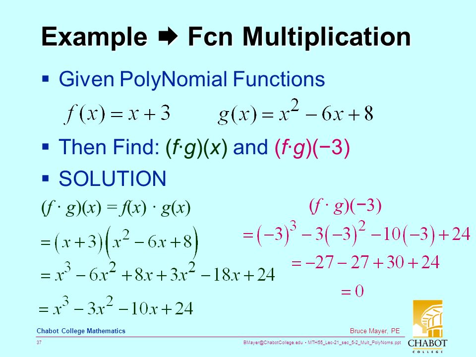 MTH55_Lec-21_sec_5-2_Mult_PolyNoms.ppt 37 Bruce Mayer, PE Chabot College Mathematics Example  Fcn Multiplication  Given PolyNomial Functions  Then Find: (f·g)(x) and (f·g)(−3)  SOLUTION (f · g)(x) = f(x) · g(x) (f · g)( − 3)