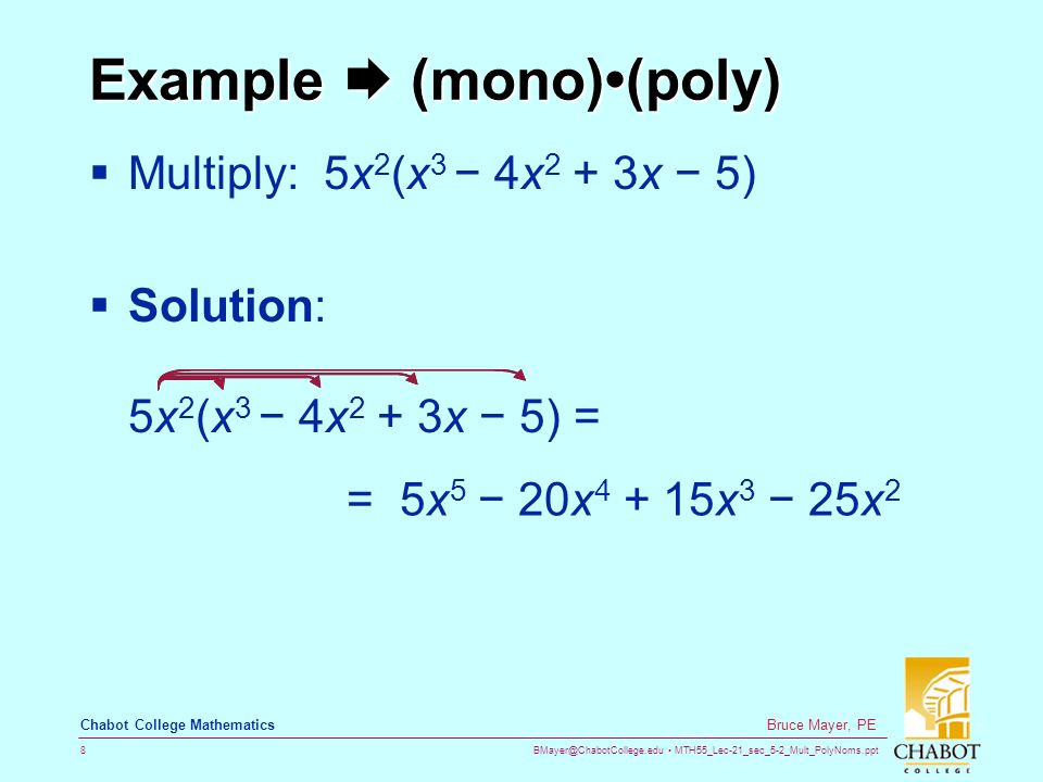 MTH55_Lec-21_sec_5-2_Mult_PolyNoms.ppt 8 Bruce Mayer, PE Chabot College Mathematics Example  (mono)(poly)  Multiply: 5x 2 (x 3 − 4x 2 + 3x − 5)  Solution: 5x 2 (x 3 − 4x 2 + 3x − 5) = = 5x 5 − 20x x 3 − 25x 2
