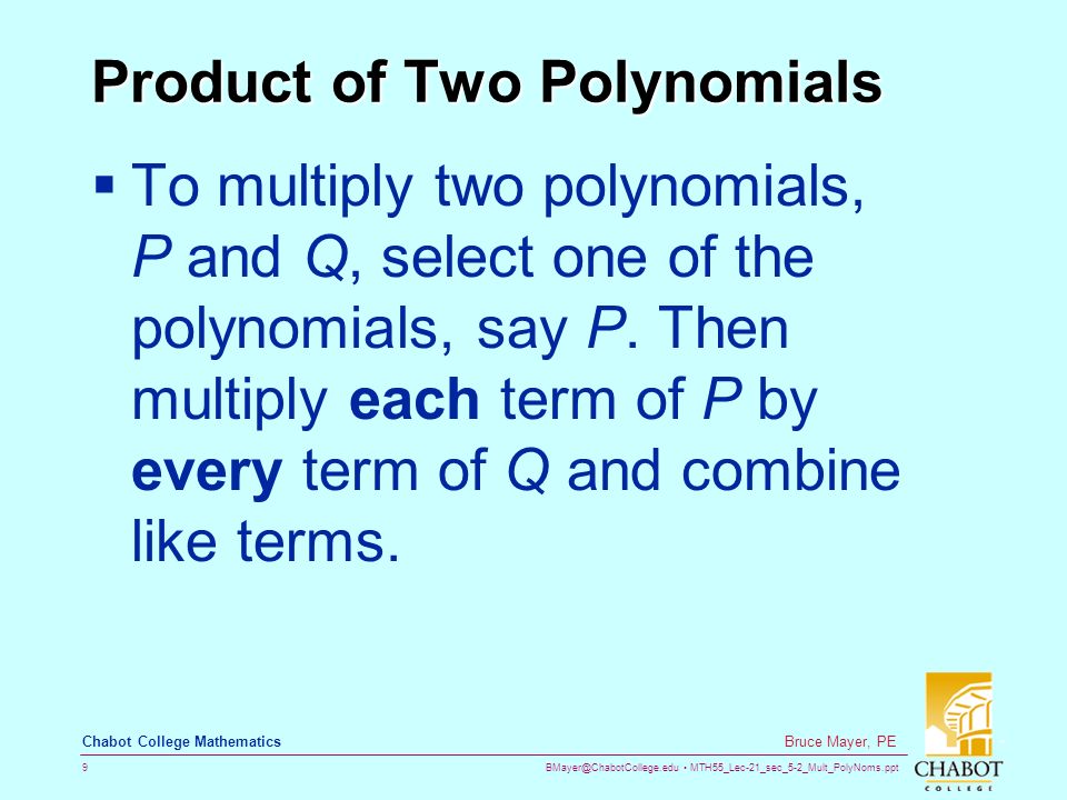 MTH55_Lec-21_sec_5-2_Mult_PolyNoms.ppt 9 Bruce Mayer, PE Chabot College Mathematics Product of Two Polynomials  To multiply two polynomials, P and Q, select one of the polynomials, say P.