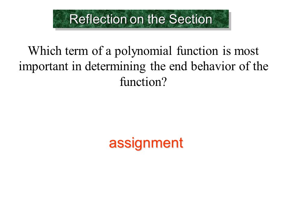 Reflection on the Section Which term of a polynomial function is most important in determining the end behavior of the function.